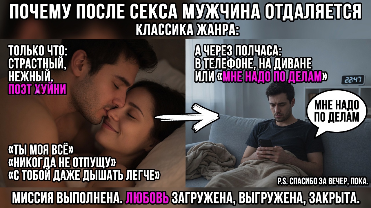 «Почему после секса мужчина отдаляется». Классика: только что был страстным, обнимал, шептал всякую хуйню, а через полчаса уже в телефоне, на диване или вообще «мне надо по делам».